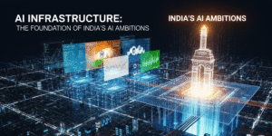 AI Infrastructure: The Foundation of India’s AI Ambitions