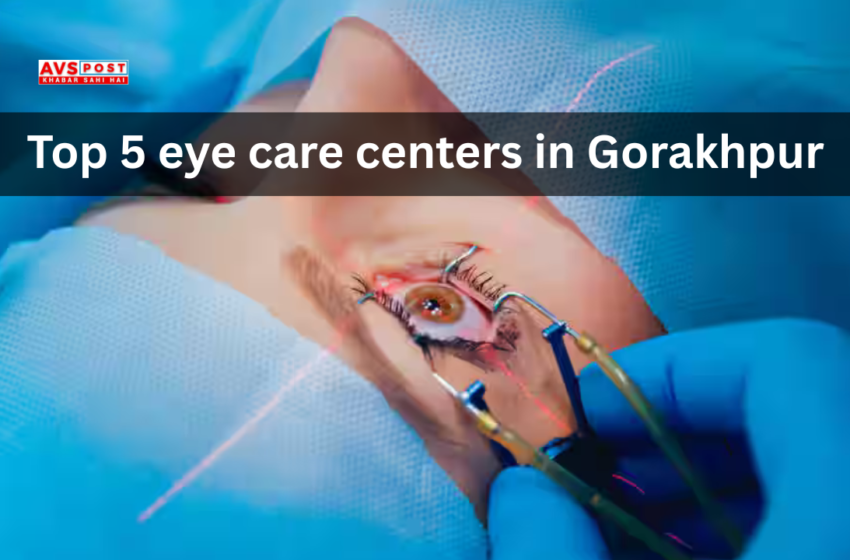 Top 5 eye care centers in Gorakhpur for Advanced Vision Solutions