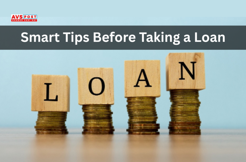 Smart Tips Before Taking a Loan : Avoid Common Mistakes and Borrow Smart