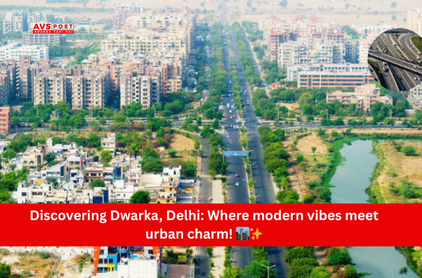 Dwarka, दिल्ली: एक आधुनिक उप-नगर की पूरी जानकारी और लेटेस्ट अपडेट