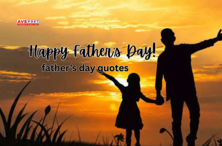 Fathers Day 2025 : Heartfelt Father’s Day Quotes to Celebrate the Heroes in Our Lives