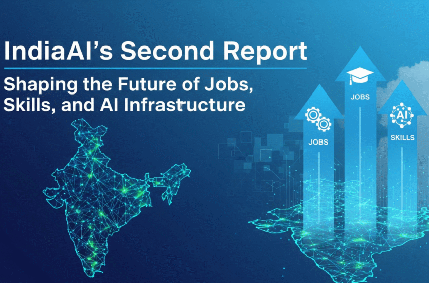 AI Transformation : IndiaAI’s Second Report, Shaping the Future of Jobs, Skills, and AI Infrastructure