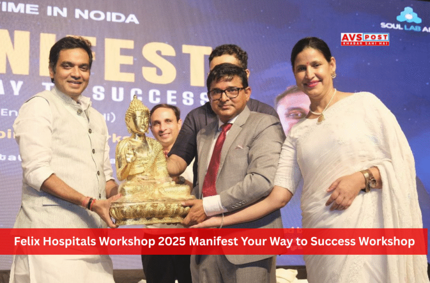 Felix Hospitals Workshop 2025 : फेलिक्स हॉस्पिटल्स की ओर से आयोजित मैनिफेस्ट योर वे टू सक्सेस वर्कशॉप में मानसिक स्वास्थ्य को लेकर जागरूकता का संदेश
