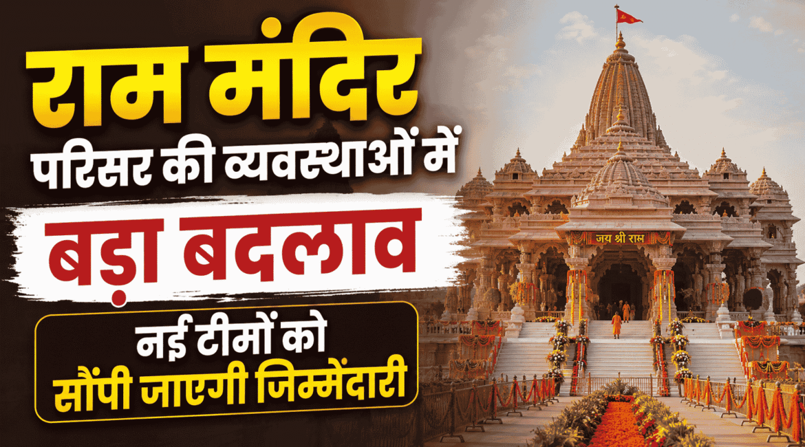 Ram Mandir परिसर की व्यवस्थाओं में बड़ा बदलाव, नई टीमों को सौंपी जाएगी जिम्मेदारी
