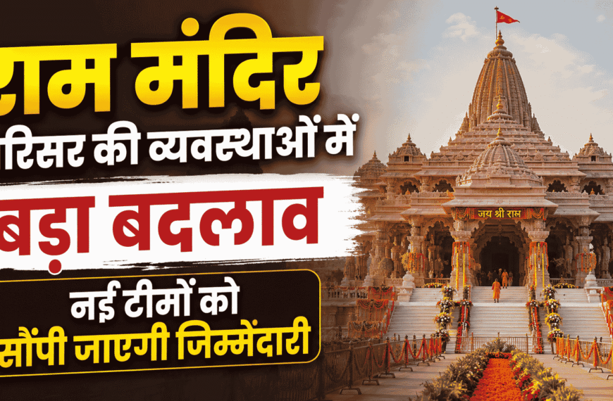 Ram Mandir परिसर की व्यवस्थाओं में बड़ा बदलाव, नई टीमों को सौंपी जाएगी जिम्मेदारी