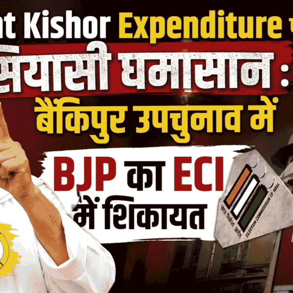 Prashant Kishor Expenditure पर सियासी घमासान : बैंकिपुर उपचुनाव में BJP का ECI में शिकायत