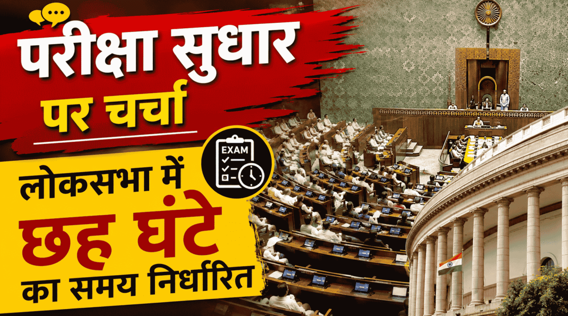 Parliament Exam Reforms Discussion, लोकसभा में छह घंटे का समय निर्धारित
