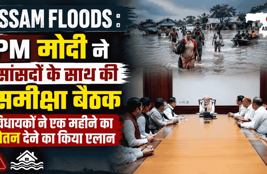 Assam floods : PM मोदी ने सांसदों के साथ की समीक्षा बैठक, विधायकों ने एक महीने का वेतन देने का किया एलान