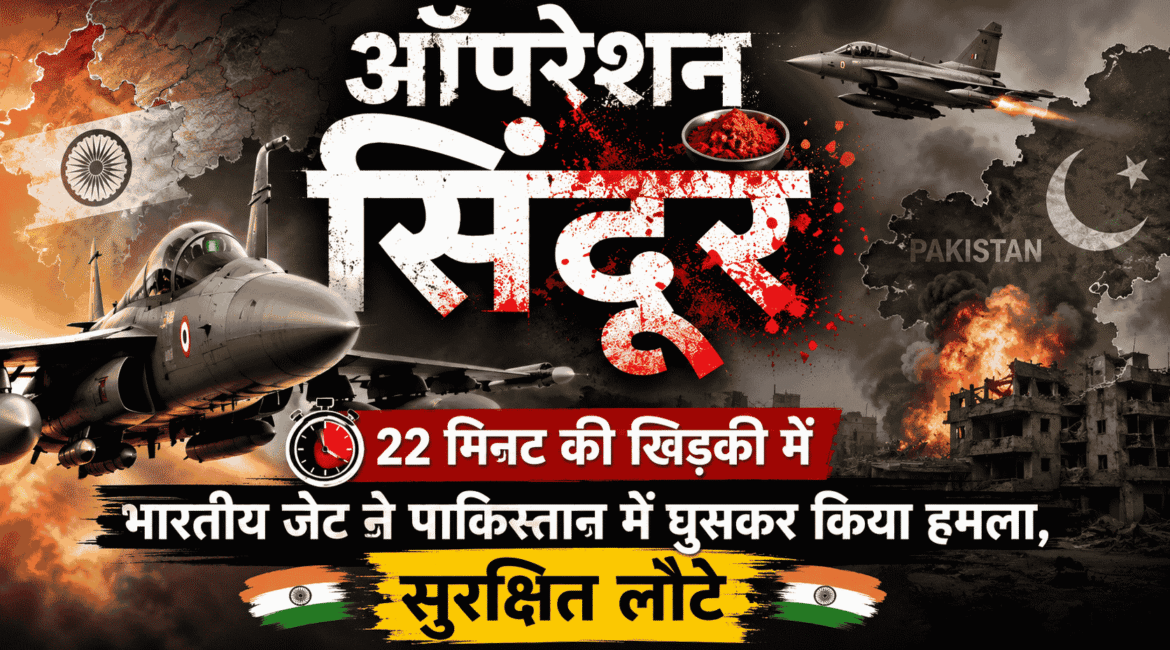 Operation Sindoor : 22 मिनट की खिड़की में भारतीय जेट ने पाकिस्तान में घुसकर किया हमला, सुरक्षित लौटे