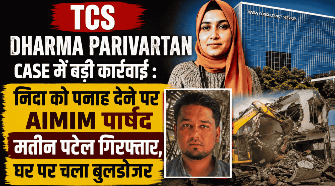 TCS Dharma Parivartan Case में बड़ी कार्रवाई : निदा को पनाह देने पर AIMIM पार्षद मतीन पटेल गिरफ्तार, घर पर चला बुलडोजर