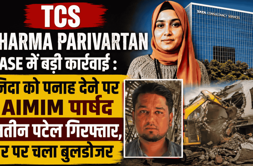 TCS Dharma Parivartan Case में बड़ी कार्रवाई : निदा को पनाह देने पर AIMIM पार्षद मतीन पटेल गिरफ्तार, घर पर चला बुलडोजर