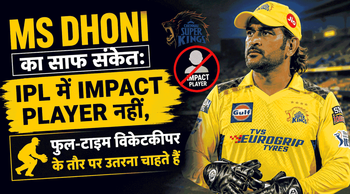 MS Dhoni का साफ संकेत: IPL में Impact Player नहीं, फुल-टाइम विकेटकीपर के तौर पर उतरना चाहते हैं