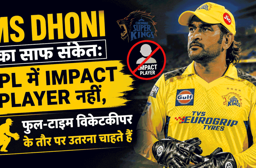 MS Dhoni का साफ संकेत: IPL में Impact Player नहीं, फुल-टाइम विकेटकीपर के तौर पर उतरना चाहते हैं