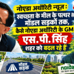 Noida Authority News : स्वच्छता के शिखर से 'मॉडल रोड' तक, नोएडा अथॉरिटी के GM S.P. Singh ने कैसे बदली शहर की सूरत